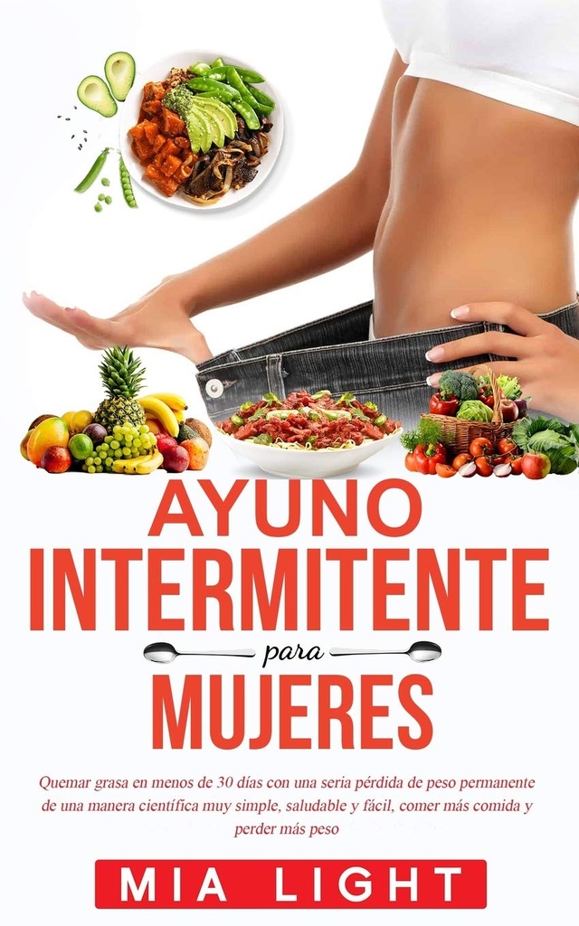 Ayuno intermitente para mujeres: Quemar grasa en menos de 30 días con una seria pérdida de peso permanente de una manera centifica muy simple, ... comida y perder más peso (Španielske vydanie)