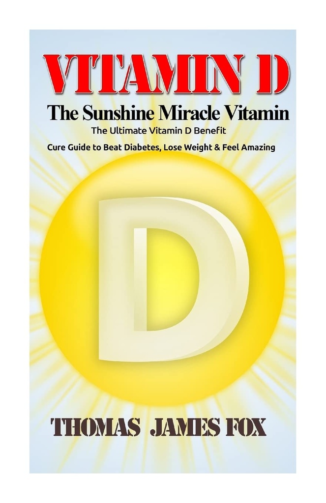 Vitamín D - slnečný zázrak Vitamín: Ultimate vitamín D benefit a liečivá príručka poraziť cukrovku, schudnúť a cítiť úžasné