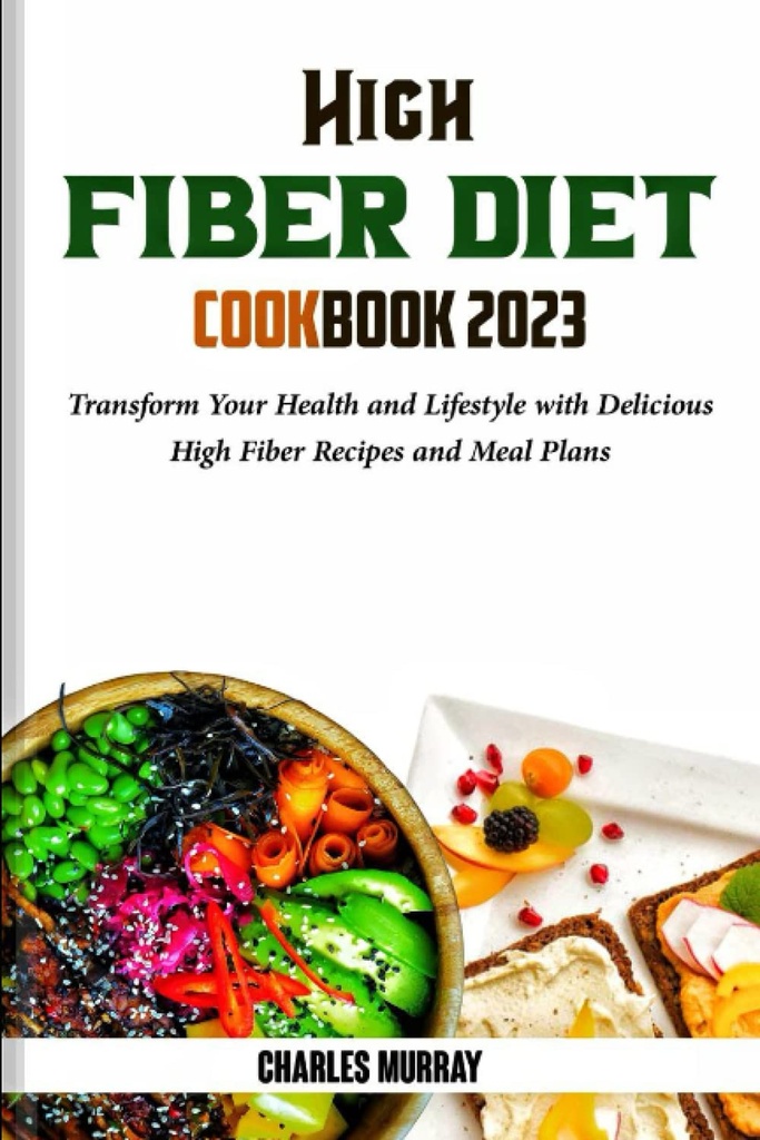VYSOKÉ FIBER DIET COOKBOOK 2023: Transformovať svoje zdravie a životný štýl s lahodnou High Fiber recepty a stravovacie plány