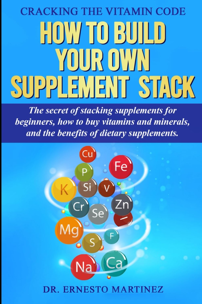 Prasknutie vitamínového kódu: Ako si vytvoriť vlastné doplnok Stack. Tajomstvo Stacking Doplnky pre začiatočníkov, Ako kúpiť vitamíny a minerály, ... diétnych doplnkov. (Zdravie a wellness)