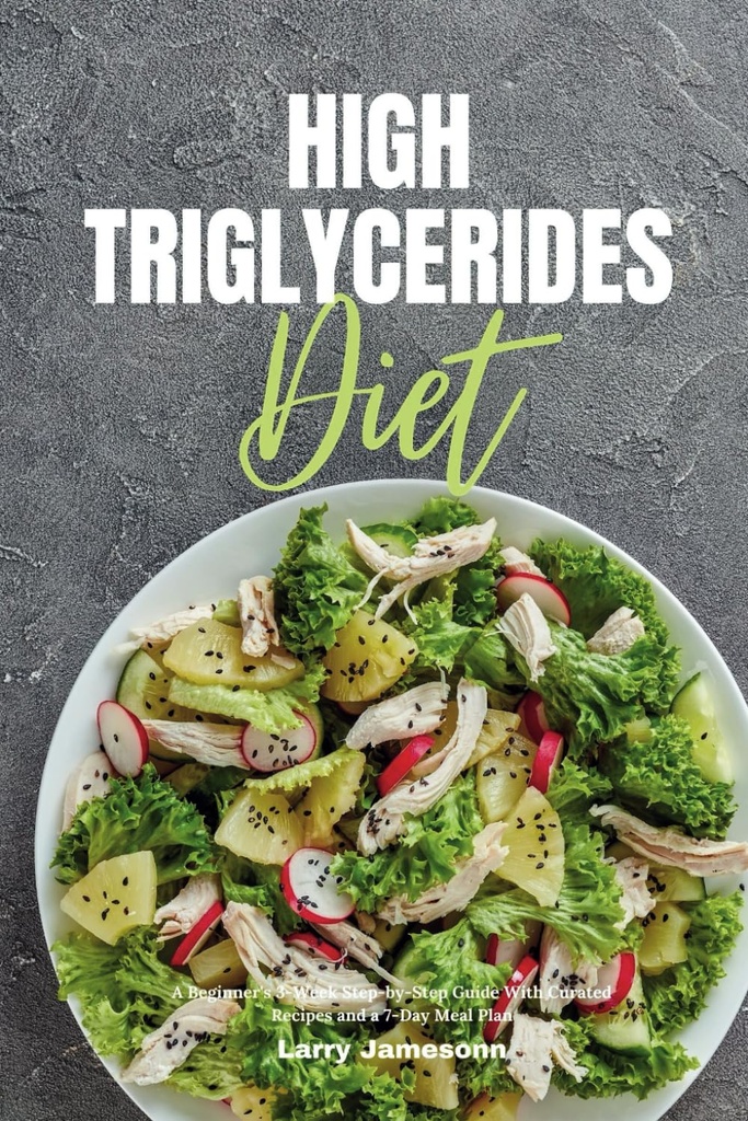 Vysoké triglyceridy Diéta: Začiatočník 3-týždenné Step-by-Step Guide s vyliečené recepty a 7-dňový plán stravovania