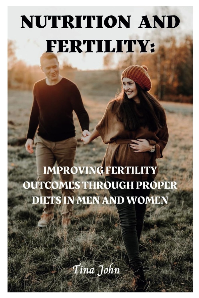 Nutrition and Fertility: Improving fertility outcomes through proper diets in men and women