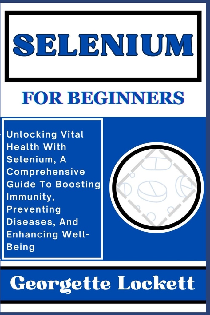 SELÉNIUM PRE BEGINNERS: Odomknutie životne dôležité zdravie s selénium, komplexný návod na posilnenie imunity, prevencia chorôb, a zlepšenie dobre-byť