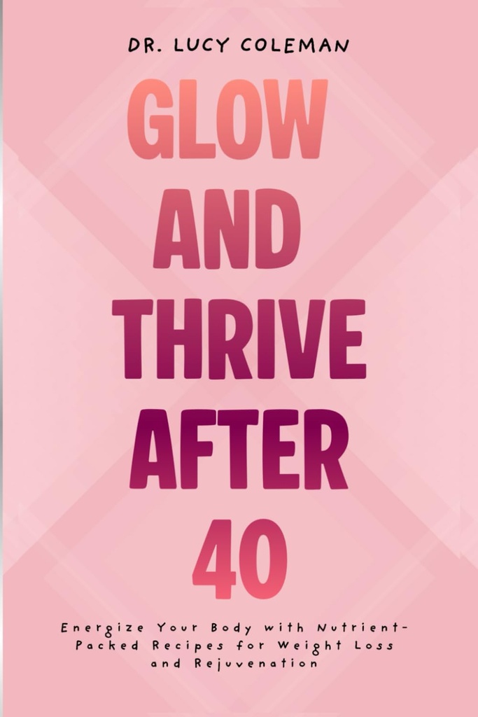 Glow & Thrive Po 40. Energizujte svoje telo s výživným-balené recepty na chudnutie a omladenie
