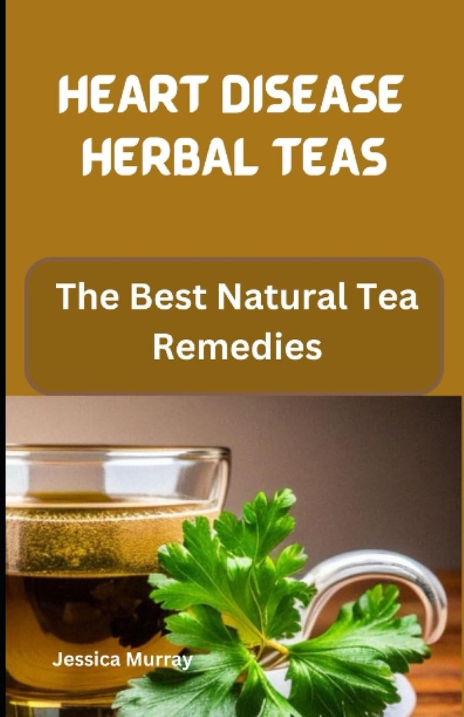 HEART CHOROBA HERBAL UČENIE: Najlepšie prírodné čajové lieky (Najlepšia z chorôb srdca recepty Cookbook)