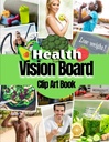 Health Vision Board Clip Art Book: Obrázky, citácie a slová pre zdravie, fitness, Wellness, duševné zdravie, chudnutie a ďalšie pre ženy aj mužov. (Vision Board Supplies)