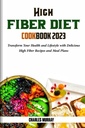 VYSOKÉ FIBER DIET COOKBOOK 2023: Transformovať svoje zdravie a životný štýl s lahodnou High Fiber recepty a stravovacie plány